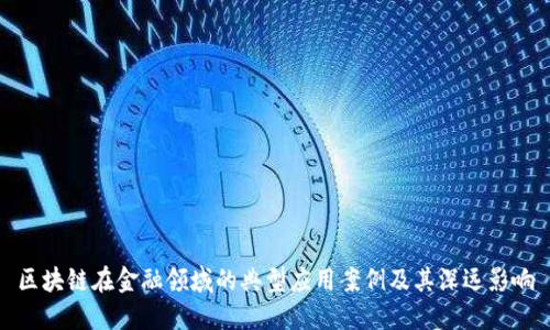 区块链在金融领域的典型应用案例及其深远影响
