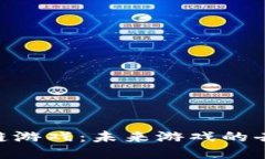 探索GHX区块链游戏：未来游戏的去中心化新风潮