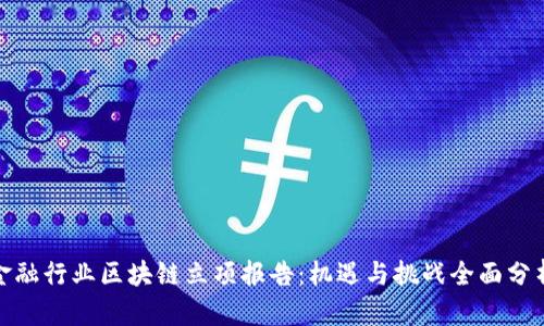 金融行业区块链立项报告：机遇与挑战全面分析