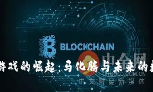 区块链游戏的崛起：马化腾与未来的数字娱乐