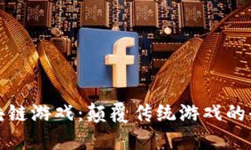 霸王区块链游戏：颠覆传统游戏的全新体验