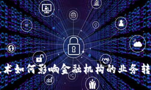 区块链技术如何影响金融机构的业务转型与创新