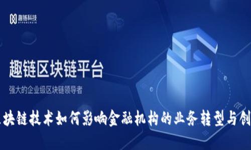 区块链技术如何影响金融机构的业务转型与创新