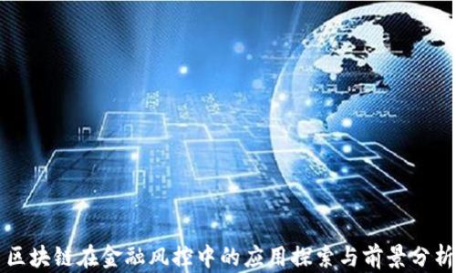 
区块链在金融风控中的应用探索与前景分析