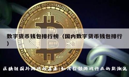 区块链国外游戏的未来：如何引领游戏行业的新潮流