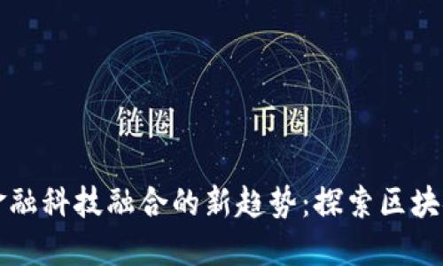 政策与金融科技融合的新趋势：探索区块链的潜力