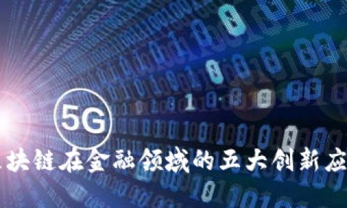 区块链在金融领域的五大创新应用
