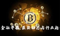  区块链金融早报：最新动态与行业趋势分析