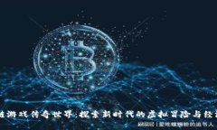 区块链游戏传奇世界：探索新时代的虚拟冒险与