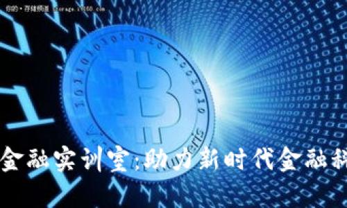 区块链金融实训室：助力新时代金融科技创新