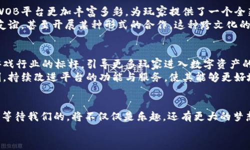   突破传统游戏，轻松玩转区块链世界——WOB的未来之路 / 

 guanjianci 游戏区块链, WOB, 数字资产, 玩赚游戏 /guanjianci 

引言：游戏如何跨越边界
随着数字技术的不断发展，传统游戏正在经历一场深刻的变革。游戏不再只是单纯的娱乐方式，而是逐渐向着一个更具复杂性和深度的方向发展。区块链，这项颠覆性的技术，被引入到了游戏领域，带来了前所未有的机遇与挑战。在这些变化中，WOB作为一个新的玩家，正在积极探索如何通过区块链赋能游戏世界。

区块链到底是什么？
为了理解WOB如何运作，我们首先需要澄清区块链的基本概念。区块链是一种分布式账本技术，它的特点在于数据不可篡改和透明性。每一笔交易都保存在一个“区块”中，并且这些区块以链状的结构连接在一起。简单来说，区块链就像是一个巨大的公共数据库，任何人都可以查看，但没有人能够擅自修改。
在传统游戏中，玩家的资产往往处于游戏开发商的控制之下，这使得玩家缺乏对自己游戏财产的真正拥有感。而区块链将这一局面彻底改变，让玩家能够在一个去中心化的环境中真正拥有自己的数字资产。这对于玩家来说，意味着更高的自主权和无限的可能性。

WOB在这一背景下的崛起
作为一个致力于将区块链技术应用于游戏领域的项目，WOB正试图打破传统游戏的枷锁。WOB的核心理念是：让每一个玩家都能够在游戏中得到公平的回报，而不仅仅是消耗时间和金钱。在WOB的平台上，玩家不仅可以体验到丰富的游戏内容，还能够通过自己的努力和策略赚取可交易的数字资产。

WOB的生态系统
WOB的生态系统可以大致分为几个部分：游戏开发者、玩家、以及数字资产交易市场。开发者可以通过WOB平台轻松创建游戏，玩家则可以在其中自由探索、体验并获取收益。
例如，在WOB的某个游戏中，玩家可以通过完成任务、打败敌人或通过交易获得游戏内货币和特殊道具。这些物品都可以在区块链上进行验证和交易，玩家可以选择保留这些资产以备后用，或者在市场上出售给其他玩家，从中获得经济回报。这种机制不仅为玩家提供了更多的参与感，也为游戏开发创造了新的盈利模式。

痛点：玩家关心的问题
尽管WOB对区块链游戏的未来充满希望，但也不可避免地面临一些挑战。例如对于普通玩家而言，了解和使用区块链技术可能存在一定的门槛。很多玩家可能此前并没有接触过区块链或数字资产，这使得他们在参与游戏时可能感到无从下手。
为了解决这一点，WOB正在积极简化玩家的入门流程。通过用户友好的界面和详细的操作指南，WOB希望能让每一个玩家都能顺利融入这个全新的游戏世界。此外，WOB还致力于建立一个活跃的社区，鼓励玩家互相交流，分享经验，以帮助彼此克服使用区块链所面临的各种困难。

技术支持：安全与透明
在区块链游戏中，安全性是一个不可忽视的问题。WOB采用先进的加密技术和智能合约，确保玩家的每一笔交易都能够在去中心化的环境中安全进行。这使得玩家在进行数字资产交易时，不必担心交易欺诈或黑客攻击的问题。
不仅如此，WOB还强调透明性，所有的交易记录都可以在区块链上公开查询，确保每个玩家都能够追溯到自己资产的来源和去向。这种透明的机制不但增强了玩家的信任感，同时也促进了整个生态系统的健康发展。

玩家的收益机会
在WOB中，玩家的幸福感不仅来源于游戏的乐趣，更在于他们能够获得实际的经济收益。通过参与任务、挑战和市场交易，玩家有机会获得丰厚的回报。特别是在一些限量版物品或稀有道具的拍卖中，玩家甚至可以通过自己的智慧和毅力赚取数倍的利润。这不仅让传统的游戏方式焕发出新的生命力，也让更多的人期待这样蕴藏着宝藏的游戏未来。

文化的交融与社区建设
WOB不仅仅是一个游戏平台，更是一个文化的交融地。不同国家、不同文化背景的玩家在这里汇聚，彼此分享游戏体验、交流心得。这种文化的碰撞使得WOB平台更加丰富多彩，为玩家提供了一个全新的社交体验。
为了促进这一点，WOB积极举办各种线上或线下的活动，让玩家得以面对面交流，增进了解。在这样的平台上，玩家不仅可以玩得开心，还能建立深厚的友谊，甚至开展某种形式的合作。这种跨文化的互动，不仅增强了玩家的归属感，促进了社区的凝聚力，也为WOB的未来发展注入了更多活力。

未来展望：WOB的潜力与方向
作为一项新兴的技术，区块链在游戏领域的应用前景广阔。WOB无疑走在了这一潮流的尖端。未来，随着区块链技术的发展和广泛应用，WOB有望成为游戏行业的标杆，引导更多玩家进入数字资产的世界。
WOB还计划继续拓展其生态系统，探索更多合作机会，与更多的游戏开发者和品牌联手，推出更多创新内容和形式。此外，WOB还希望能够借助反馈机制，持续改进平台的功能与服务，使其能够更好地满足玩家的需求。

结论：你准备好加入WOB了吗？
当游戏与区块链结合时，会发生怎样的化学反应？WOB正在为我们揭开这个谜底。作为玩家，我们不仅是参与者，更是创造者。在这个充满机会的空间里，等待我们的，将不仅仅是乐趣，还有更大的梦想与可能。
如果你准备好迎接这个全新世界，不妨加入WOB，开始你的区块链游戏之旅，发现一个以前无法想象的未来！