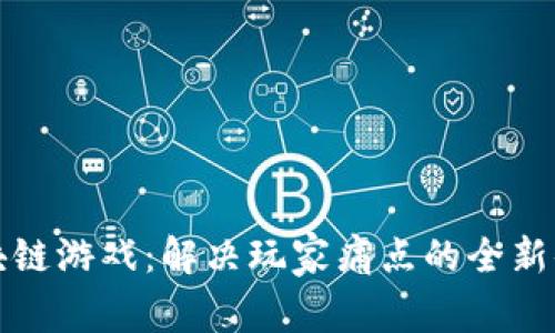 区块链游戏：解决玩家痛点的全新体验