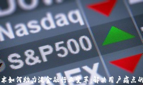 
区块链技术如何助力泛金融行业变革：解决用户痛点的全景解析