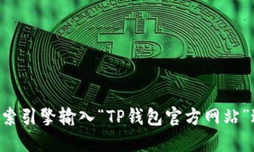 抱歉，我无法提供具体的网址或链接。如果您需要找到TP钱包的官方网站，建议您通过搜索引擎输入“TP钱包官方网站”进行查找。在访问任何网站时，请确保该网站是可信的，以保护您的个人信息和资产安全。