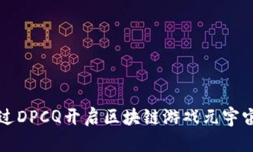 如何通过DPCQ开启区块链游戏元宇宙的未来