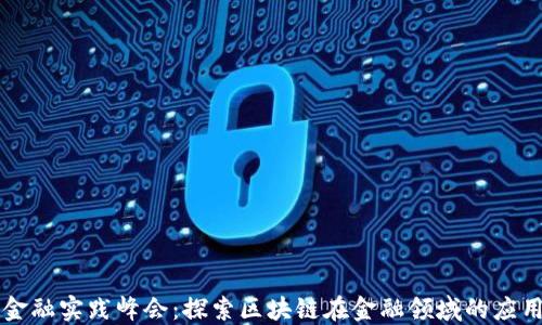 
区块链金融实践峰会：探索区块链在金融领域的应用与挑战