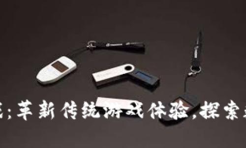 神农园区块链游戏：革新传统游戏体验，探索数字世界的新机遇