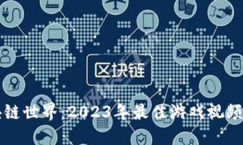 畅游区块链世界：2023年最佳游戏视频网站推荐