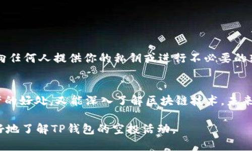 在2021年，TP钱包（TokenPocket Wallet）作为一款受到广泛欢迎的数字货币钱包，确实举办了一些空投活动，以吸引用户并帮助他们更好地使用平台。以下是一些与TP钱包相关的空投活动的概述：

### 1. TP钱包基本介绍
TP钱包是一款支持多种数字资产的钱包，用户可以在上面存储、管理和交易各种加密货币。它不仅仅是一个简单的钱包，还提供了去中心化应用（DApp）浏览、交易所功能等，为用户提供了全面的区块链服务。

### 2. 空投活动的目的
空投是一种营销策略，通过向用户免费发放代币或加密资产，来提高平台的知名度，吸引新用户，增加现有用户的活跃度。TP钱包在多个阶段进行空投活动，旨在激励用户参与生态系统。

### 3. 2021年TP钱包的主要空投活动
#### 3.1. 新用户注册空投
在2021年，TP钱包为新用户提供了注册后赠送一定数量的代币的活动。这个活动鼓励更多用户下载和使用TP钱包，注册用户在完成一定的任务后就能领取空投的代币。

#### 3.2. 社区活动空投
TP钱包还举办了多次社区活动，用户通过分享钱包的使用经验或参与问答活动，有机会获得额外的代币奖励。这些活动不仅推动了社区的发展，还增强了用户之间的互动。

### 4. 如何参与TP钱包的空投
参与TP钱包空投活动通常需要遵循以下几个步骤：

1. **下载并注册TP钱包**：确保你的手机或电脑上下载并安装了TP钱包。
2. **关注官方发布**：关注TP钱包的官方社交媒体账号，以获取最新的消息和空投活动的通知。
3. **完成任务**：通常需要完成一些简单的任务，例如邀请朋友、转发活动信息等。
4. **领取奖励**：在规定时间内满足条件后，用户可以在钱包内查看和领取空投的代币。

### 5. 空投代币的用途
获得的空投代币可以用于多种用途，例如：
- 在钱包内进行交易和交换。
- 参与去中心化金融（DeFi）的流动性挖矿。
- 投资其他加密项目等。

### 6. 小心空投骗局
尽管空投活动能带来好处，但用户需要保持警惕，避免陷入空投骗局。例如，绝不要向任何人提供你的私钥或进行不必要的转账。安全意识是用户参与任何空投活动的基础。

### 7. 结语
TP钱包在2021年的空投活动，为用户提供了一个绝佳的机会，既能享受到数字资产的好处，又能深入了解区块链技术。未来的空投活动可能会继续推出，建议用户积极关注官方动态，不错过任何机会。

以上内容的逻辑结构和信息丰富程度旨在提供全面而丰富的背景，以帮助用户更好地了解TP钱包的空投活动。