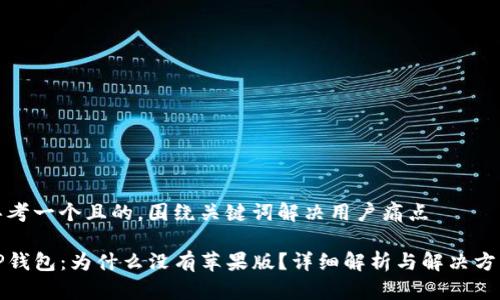 思考一个且的，围绕关键词解决用户痛点

TP钱包：为什么没有苹果版？详细解析与解决方案