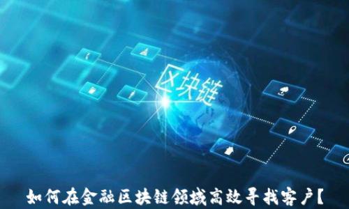 
如何在金融区块链领域高效寻找客户？