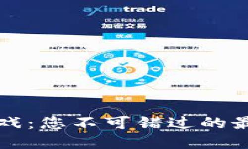 全面解读区块链游戏：您不可错过的最新资讯与玩法分享