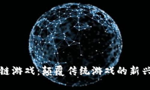 区块链游戏：颠覆传统游戏的新兴趋势