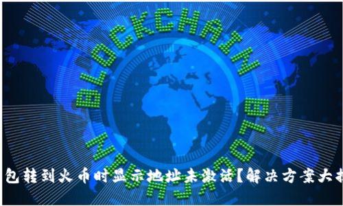 TP钱包转到火币时显示地址未激活？解决方案大揭秘！