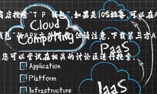 关于“T P 钱包”这个问题，如果您是在寻找这个钱包的下载链接或APK文件的位置，我建议您访问以下几个地方：

1. **官网**：通常情况下，应用的官网会提供最新版本的下载链接。您可以通过搜索引擎找到“T P 钱包”的官方网站并进行下载。

2. **应用商店**：如果您的设备是Android系统，可以通过Google Play商店搜索“T P 钱包”。如果是iOS设备，可以在App Store中查找。

3. **第三方APK网站**：在一些知名的APK下载网站上，可能会有“T P 钱包”的APK文件下载。但请注意，下载第三方APK时请确保网站的安全性以及应用的可信性，以免遭受恶意软件的侵害。

4. **社区论坛**：一些技术社区或论坛也可能有用户分享APK下载链接，您可以尝试在相关的讨论区进行搜索。

希望这些建议对您有所帮助！如果您还有其他问题，请随时提出。