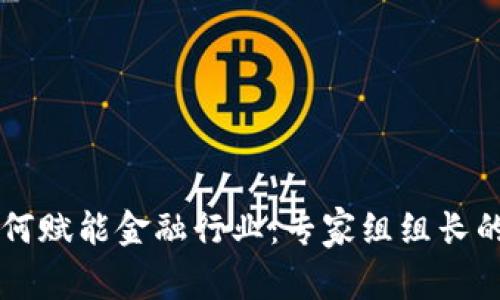 区块链如何赋能金融行业：专家组组长的深度解析