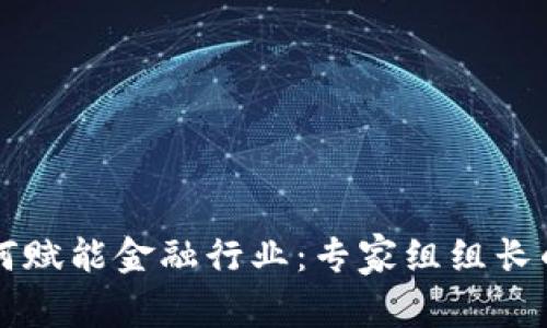 区块链如何赋能金融行业：专家组组长的深度解析