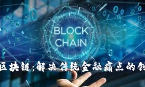 金融与区块链：解决传统金融痛点的创新融合