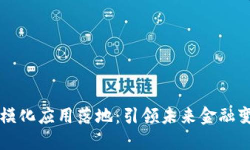 区块链金融规模化应用落地：引领未来金融变革的关键一步