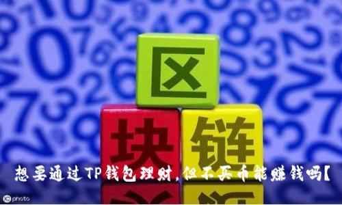 想要通过TP钱包理财，但不买币能赚钱吗？