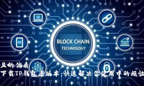 且的优质  
下载TP钱包老版本：快速解决你使用中的烦恼