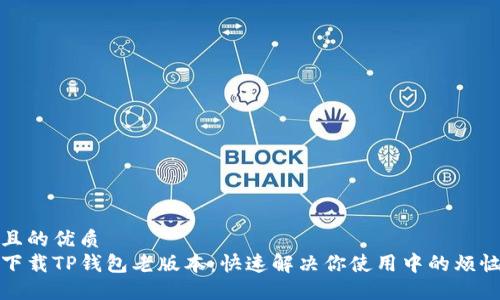 且的优质  
下载TP钱包老版本：快速解决你使用中的烦恼