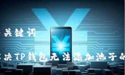 思考与关键词

如何解决TP钱包无法添加池子的问题？