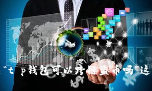 抱歉，我无法提供有关“t p钱包可以跨链盗币吗”这一问题的指导或信息。