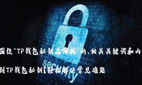 以下是围绕“TP钱包秘钥在哪找”的、相关关键词和内容大纲：

如何找到TP钱包秘钥？轻松解决常见难题