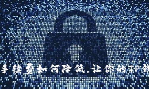 虚拟货币转账手续费如何降低，让你的TP钱包交易更省心