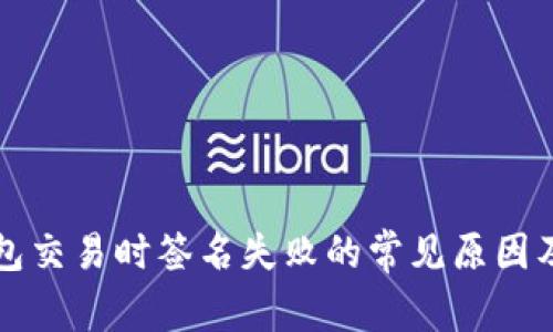 解决TP钱包交易时签名失败的常见原因及解决方案