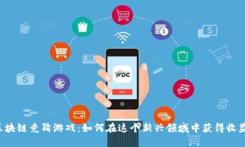 区块链竞猜游戏：如何在这个新兴领域中获得收益？