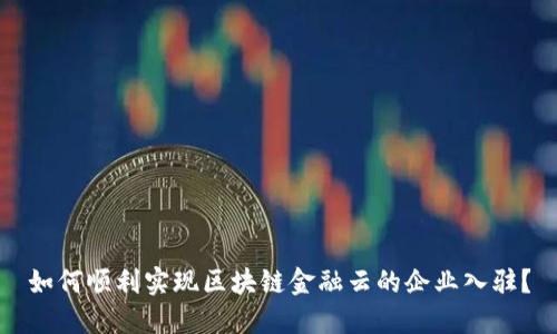 如何顺利实现区块链金融云的企业入驻？