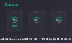 探索区块链Neoworld游戏：新一代虚拟世界的魅力与