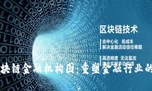 决战区块链金融机构图：重塑金融行业的新格局