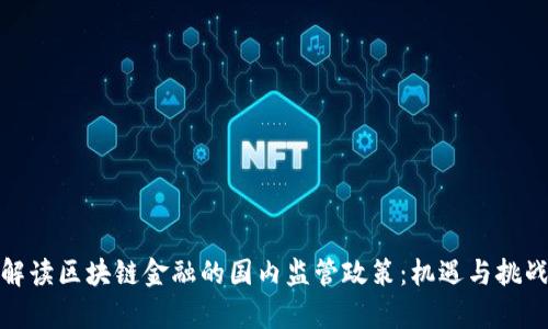 全面解读区块链金融的国内监管政策：机遇与挑战并存