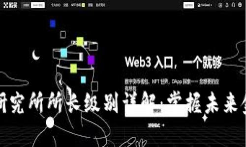 区块链金融研究所所长级别详解：掌握未来金融的新机遇