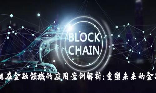 区块链在金融领域的应用案例解析：重塑未来的金融体系