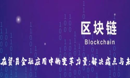 区块链在贸易金融应用中的变革力量：解决痛点与未来展望