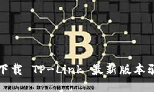 如何轻松下载 TP-Link 最新版本驱动与固件